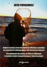 Pozyskiwanie bursztynu na Mierzei Wiślanej w świetle źródeł etnograficznych i historycznych - Popkiewicz Eryk - książka
