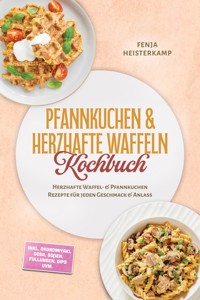 Pfannkuchen & Herzhafte Waffeln Kochbuch: Herzhafte Waffel- & Pfannkuchen Rezepte für jeden Geschmack & Anlass – inkl. Okonomiyaki, Dosa, Soßen, Füllungen, Dips uvm. - Fenja Heisterkamp - ebook