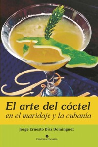 El arte del cóctel en el maridaje y la cubanía - Jorge Ernesto Díaz Domínguez - ebook