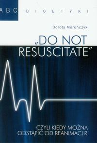 Do not resuscitate czyli kiedy można odstąpić od reanimacji? - Morończyk Dorota - książka