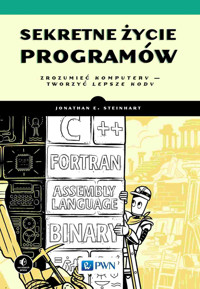 Sekretne życie programów. Zrozumieć komputery – tworzyć lepsze kody - Joanathan E. Steinhart - książka