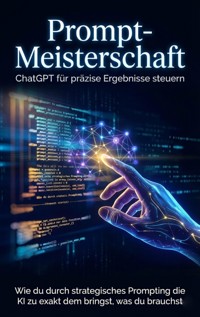 Prompt-Meisterschaft: ChatGPT für präzise Ergebnisse steuern - Benjamin Graf - ebook