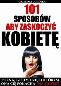 101 Sposobów, aby zaskoczyć kobietę - Grzegorz Gomółka - ebook