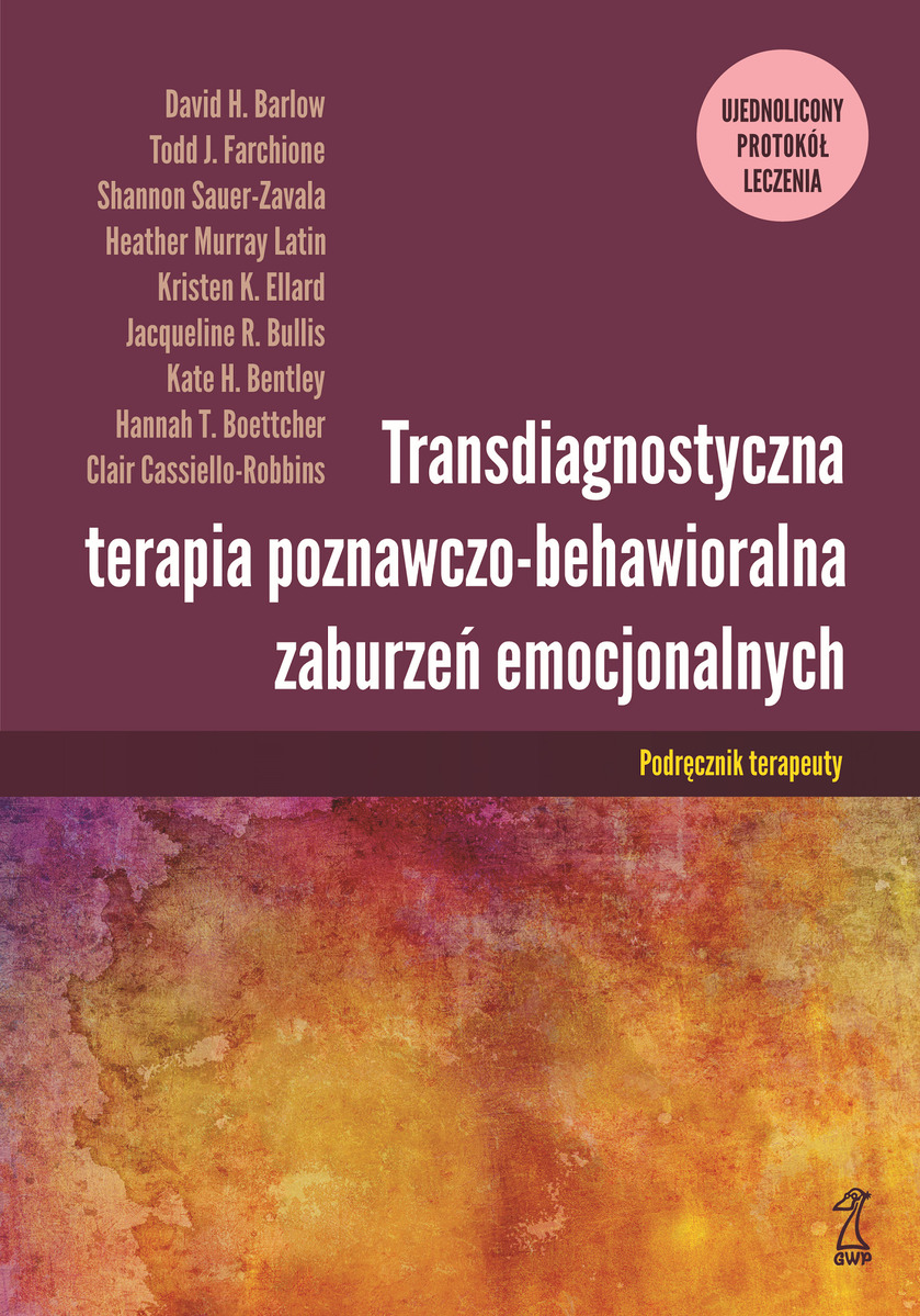 Transdiagnostyczna terapia poznawczo-behawioralna zaburzeń emocjonalnych. ujednolicony protokół leczenia - Todd J. Farchione, Jacqueline R. Bullis, Kate H. Bentley, Hannah T. Boettcher, Clair Cassiello-Robbins, Heather Murray-Latin, Shannon Sauer-Zavala, David H. Barlow, Kristen K. Ellard - książka