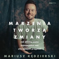 Marzenia tworzą zmiany. Jak daleko może zaprowadzić nas siła naszych pragnień - Kędzierski Mariusz - audiobook