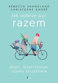 Jak dobrze być razem. Więzi, dzięki którym żyjemy szczęśliwie - Rébecca Shankland - książka
