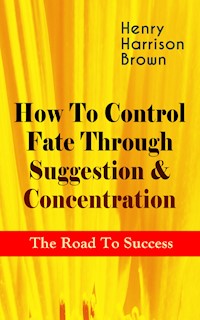 How To Control Fate Through Suggestion & Concentration: The Road To Success - Henry Harrison Brown - ebook