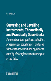 Surveying and Levelling Instruments, Theoretically and Practically Described. - Stanley - ebook