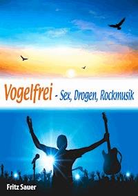 Vogelfrei - Sex, Drogen, Rockmusik - Fritz Sauer - ebook