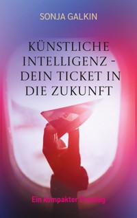 Künstliche Intelligenz - Dein Ticket in die Zukunft - Sonja Galkin - ebook