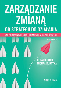 Zarządzanie zmianą. Od strategii do działania. Jak połączyć wizję, ludzi i organizację w służbie strategii - Roth Gerard, Kurtyka Michał - książka