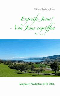 Ergreife Jesus! - Von Jesus ergriffen - Michael Freiburghaus - ebook