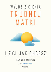 Wyjdź z cienia trudnej matki i żyj, jak chcesz - Karen C. L. Anderson - ebook