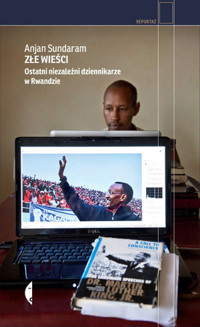 Złe wieści. Ostatni niezależni dziennikarze w Rwandzie - Anjan Sundaram - książka