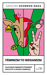 Feminizm to weganizm. Dlaczego feministki powinny walczyć o prawa zwierząt - Skowron-Baka Karolina - ebook