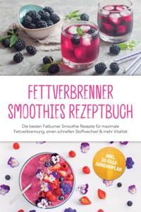 Fettverbrenner Smoothies Rezeptbuch: Die besten Fatburner Smoothie Rezepte für maximale Fettverbrennung, einen schnellen Stoffwechsel & mehr Vitalität – inkl. 30-Tage-Abnehmplan - Malia Arndt - ebook