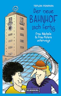 Der neue Bahnhof isch fertig! Frau Kächele & Frau Peters unterwegs - Teflon Fonfara - ebook