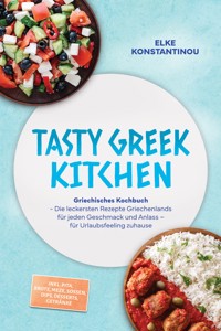 Tasty Greek Kitchen: Griechisches Kochbuch - Die leckersten Rezepte Griechenlands für jeden Geschmack und Anlass – für Urlaubsfeeling zuhause – inkl. Pita, Brote, Meze, Soßen, Dips, Desserts, Getränke - Elke Konstantinou - ebook