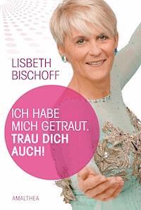 Ich habe mich getraut. Trau dich auch! - Lisbeth Bischoff - ebook