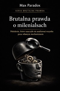 Brutalna prawda o milenialsach - pokolenie, które nauczyło się analizować wszystko poza własnym mechanizmem - Max Paradox - ebook