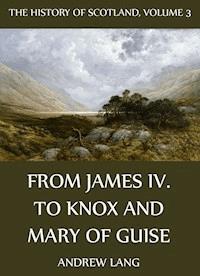 The History Of Scotland - Volume 3: From James IV. To Knox And Mary Of Guise - Andrew Lang - ebook