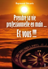 Prendre sa vie professionnelle en main... Et vous !!! - Raymond Décaris - ebook