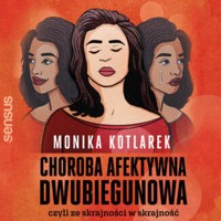 Choroba afektywna dwubiegunowa, czyli ze skrajności w skrajność - Kotlarek Monika - audiobook