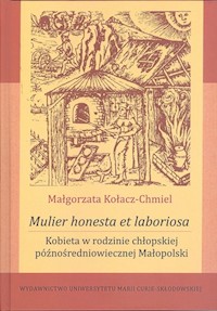 Mulier honesta et laboriosa. Kobieta w rodzinie chłopskiej późnośredniowiecznej Małopolski - Kołacz-Chmiel Małgorzata - książka