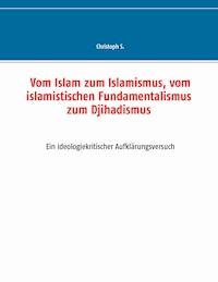 Vom Islam zum Islamismus, vom islamistischen Fundamentalismus zum Djihadismus - Christoph S. - ebook
