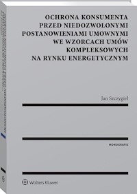 Ochrona konsumenta przed niedozwolonymi postanowieniami umownymi we wzorcach umów kompleksowych na rynku energetycznym - Szczygieł Jan - książka