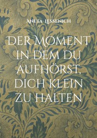 Der Moment in dem du aufhörst, dich klein zu halten - Aneta Lessenich - ebook