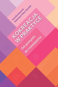 Kokreacja w praktyce. Kokreacja w praktyce - Kamilla Noworól, Katarzyna Peter-Bombik - książka