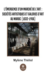 L’émergence d’un marché de l’art :sociétés artistiques et galeries d’art au Maroc (1832-1956) - Mylène Théliol - ebook