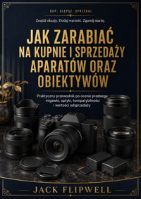Jak zarabiać na kupnie i sprzedaży aparatów oraz obiektywów - Praktyczny przewodnik po ocenie przebiegu migawki, optyki, kompatybilności i wartości odsprzedaży - JACK FLIPWELL - ebook