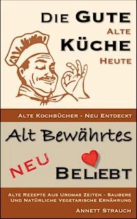 Die gute alte Küche heute - Alte Kochbücher neu entdeckt - Annett Strauch - ebook