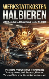 Werkstattkosten Halbieren: Grundlegende Fahrzeugpflege Selbst Meistern - Miriam Mayer - ebook