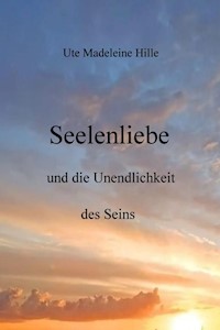 Seelenliebe und die Unendlichkeit des Seins - Ute Madeleine Hille - ebook