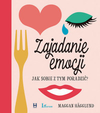Zajadanie emocji. Jak sobie z tym poradzić? - Maggan Hägglund - książka