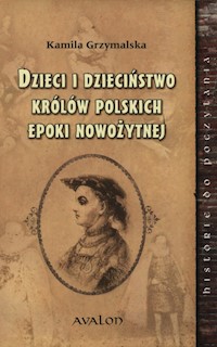 Dzieci i dzieciństwo królów polskich epoki nowożytnej - Grzymalska Kamila - książka