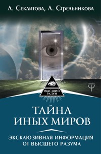 Тайна Иных Миров. Эксклюзивная информация от Высшего Разума - Larisa Seklitova - ebook