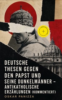 Deutsche Thesen gegen den Papst und seine Dunkelmänner - Antikatholische Erzählungen (Kommentiert) - Oskar Panizza - ebook