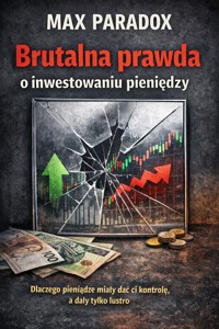 Brutalna prawda o inwestowaniu pieniędzy - Dlaczego pieniądze miały dać ci kontrolę, a dały tylko lustro - Max Paradox - ebook