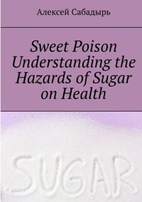 Sweet-Poison--understanding-the-health-dangers-of-sugar - Алексей Сабадырь - ebook