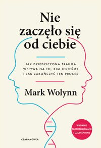 Nie zaczęło się od ciebie. Jak dziedziczona trauma wpływa na to, kim jesteśmy i jak zakończyć ten proces - Mark Wolynn - ebook + audiobook + książka