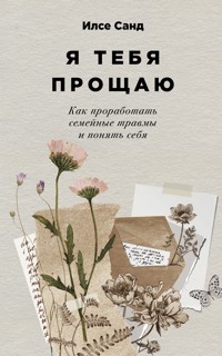 Я тебя прощаю: Как проработать семейные травмы и понять себя - Ilse Sand - ebook