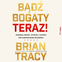 Bądź bogaty. Teraz! Zarabiaj więcej, szybciej i łatwiej niż kiedykolwiek wcześniej - Tracy Brian - audiobook