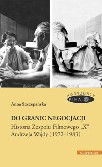 Do granic negocjacji. Historia Zespołu Filmowego „X” Andrzeja Wajdy (1972-1983) - Anna Szczepańska - ebook