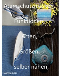 Atemschutzmasken, alle Informationen zur, Größe, Arten, gebrauch, selber nähen Einsatzgebiete, reinigen und viele mehr. - Martina Kloss - ebook