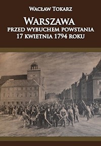 Warszawa przed wybuchem powstania 17 kwietnia 1794 roku - Tokarz Wacław - książka