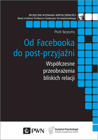 Od Facebooka do post-przyjaźni. Współczesne przeobrażenia bliskich relacji - Piotr Szarota - książka